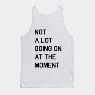 NOT A LOT GOING ON AT THE MOMENT Tank Top